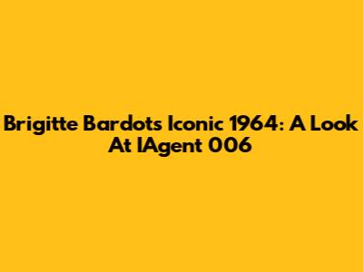 Brigitte Bardot's Iconic 1964: A Look At IAgent 006