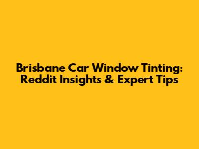 Brisbane Car Window Tinting: Reddit Insights & Expert Tips