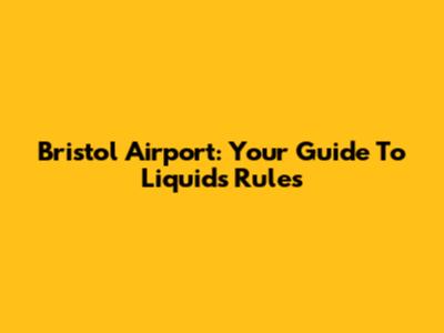 Bristol Airport: Your Guide To Liquids Rules