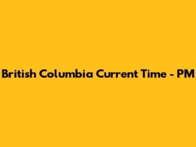British Columbia Current Time - PM