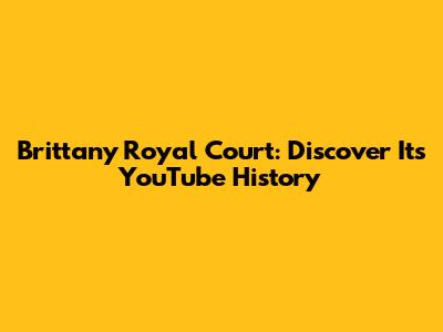Brittany Royal Court: Discover Its YouTube History