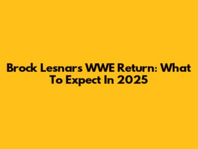 Brock Lesnar's WWE Return: What To Expect In 2025