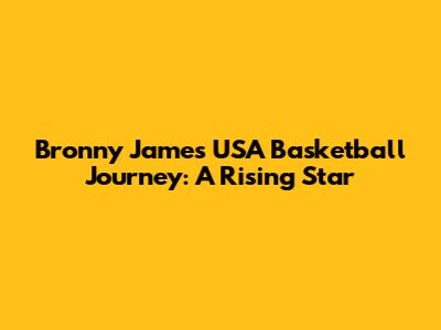 Bronny James' USA Basketball Journey: A Rising Star