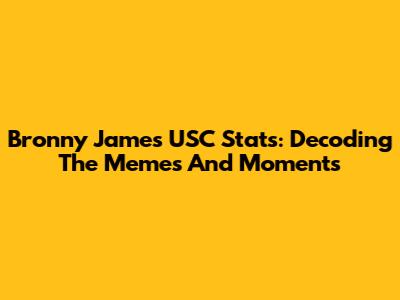 Bronny James' USC Stats: Decoding The Memes And Moments