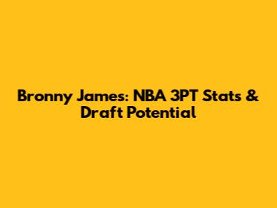 Bronny James: NBA 3PT Stats & Draft Potential