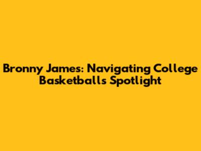 Bronny James: Navigating College Basketball's Spotlight
