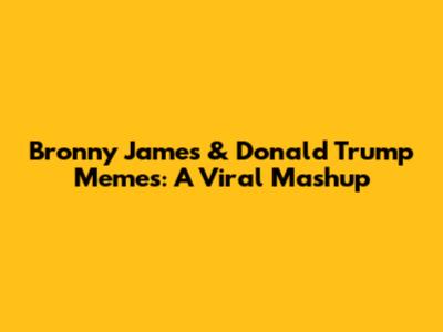Bronny James & Donald Trump Memes: A Viral Mashup