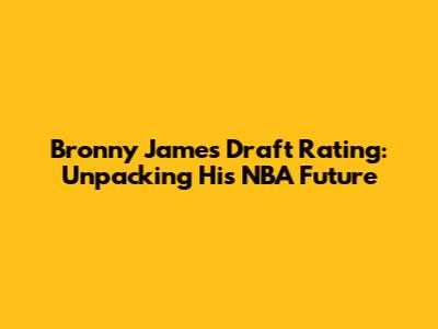 Bronny James Draft Rating: Unpacking His NBA Future