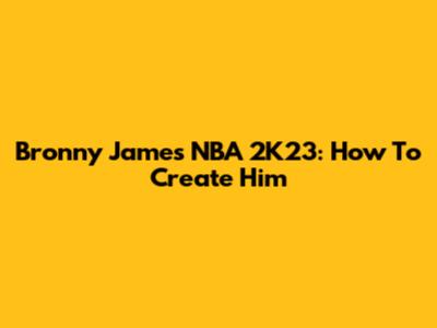 Bronny James NBA 2K23: How To Create Him