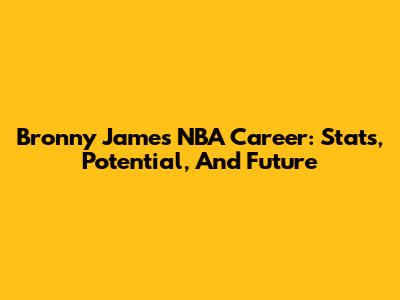 Bronny James NBA Career: Stats, Potential, And Future
