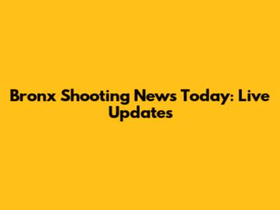 Bronx Shooting News Today: Live Updates