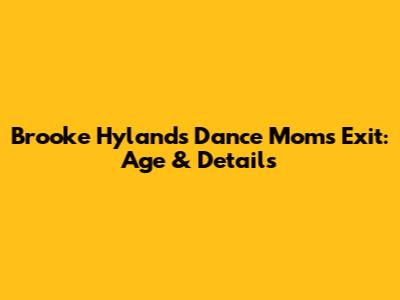 Brooke Hyland's Dance Moms Exit: Age & Details