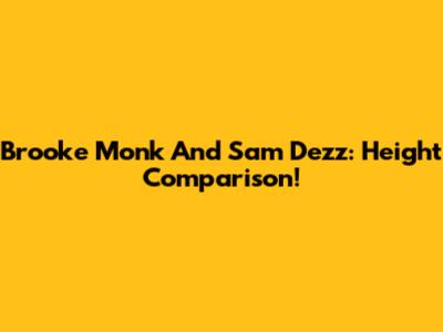 Brooke Monk And Sam Dezz: Height Comparison!