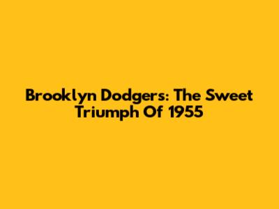 Brooklyn Dodgers: The Sweet Triumph Of 1955