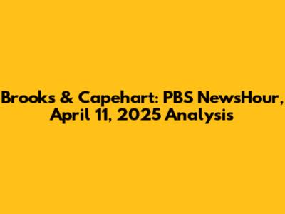 Brooks & Capehart: PBS NewsHour, April 11, 2025 Analysis