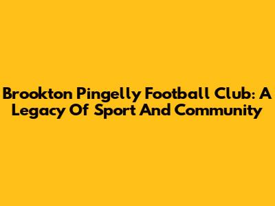 Brookton Pingelly Football Club: A Legacy Of Sport And Community