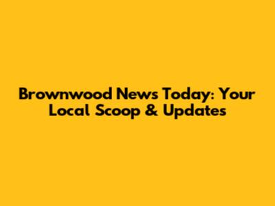 Brownwood News Today: Your Local Scoop & Updates