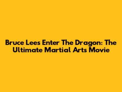Bruce Lee's Enter The Dragon: The Ultimate Martial Arts Movie