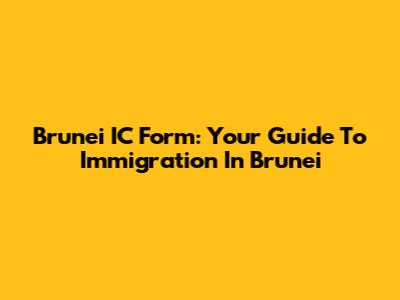 Brunei IC Form: Your Guide To Immigration In Brunei