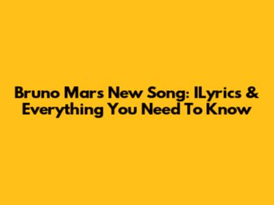 Bruno Mars New Song: ILyrics & Everything You Need To Know