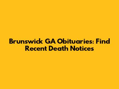 Brunswick GA Obituaries: Find Recent Death Notices