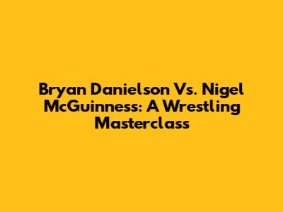 Bryan Danielson Vs. Nigel McGuinness: A Wrestling Masterclass
