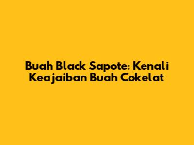 Buah Black Sapote: Kenali Keajaiban Buah Cokelat