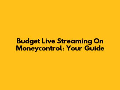 Budget Live Streaming On Moneycontrol: Your Guide