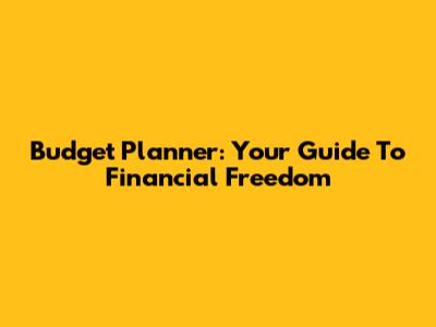 Budget Planner: Your Guide To Financial Freedom