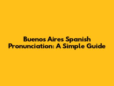 Buenos Aires Spanish Pronunciation: A Simple Guide