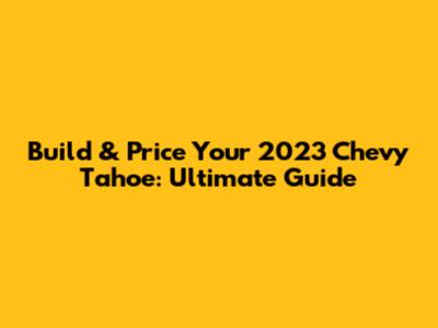 Build & Price Your 2023 Chevy Tahoe: Ultimate Guide