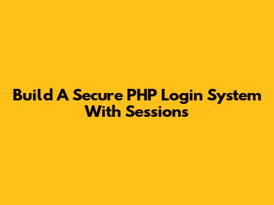 Build A Secure PHP Login System With Sessions