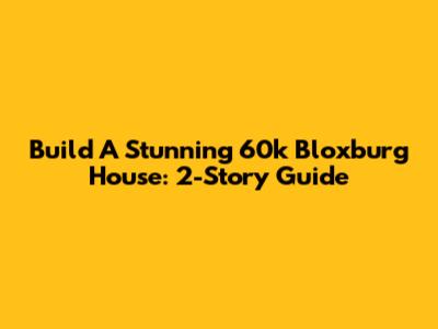 Build A Stunning 60k Bloxburg House: 2-Story Guide
