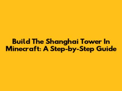 Build The Shanghai Tower In Minecraft: A Step-by-Step Guide