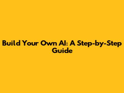 Build Your Own AI: A Step-by-Step Guide
