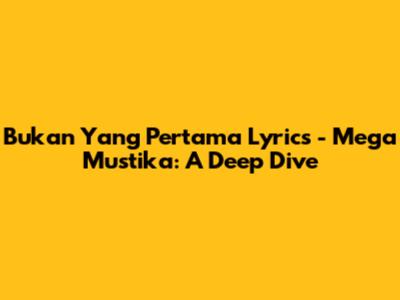 Bukan Yang Pertama Lyrics - Mega Mustika: A Deep Dive
