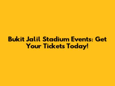 Bukit Jalil Stadium Events: Get Your Tickets Today!