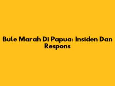 Bule Marah Di Papua: Insiden Dan Respons