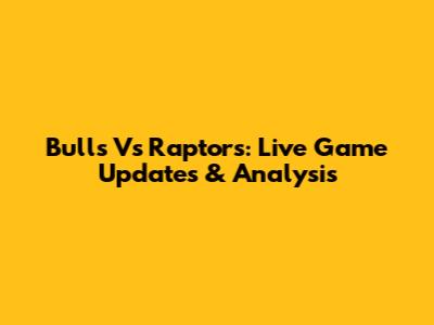 Bulls Vs Raptors: Live Game Updates & Analysis