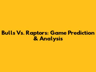 Bulls Vs. Raptors: Game Prediction & Analysis