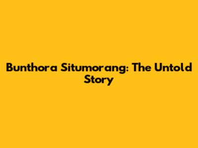 Bunthora Situmorang: The Untold Story