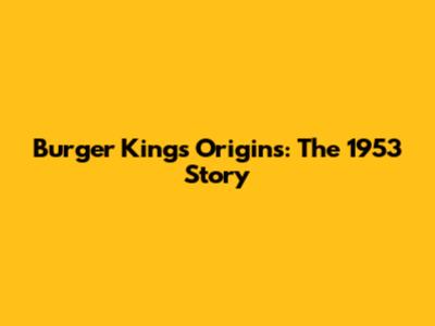 Burger King's Origins: The 1953 Story