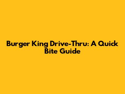 Burger King Drive-Thru: A Quick Bite Guide