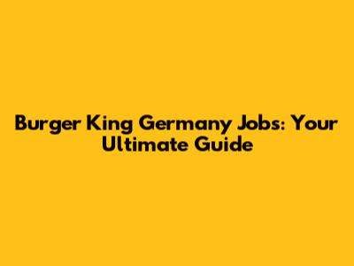 Burger King Germany Jobs: Your Ultimate Guide