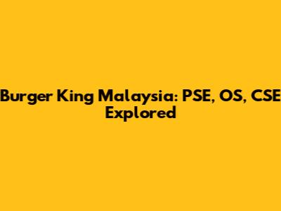Burger King Malaysia: PSE, OS, CSE Explored