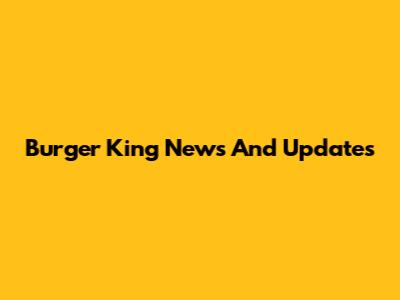 Burger King News And Updates