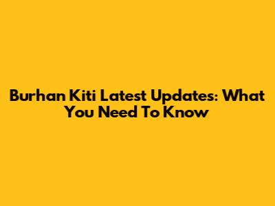 Burhan Kiti Latest Updates: What You Need To Know