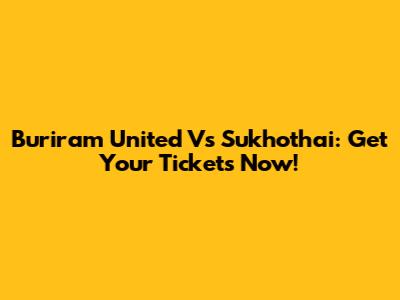 Buriram United Vs Sukhothai: Get Your Tickets Now!