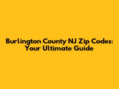 Burlington County NJ Zip Codes: Your Ultimate Guide