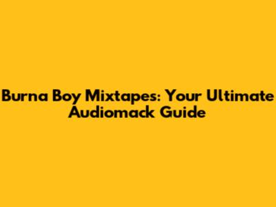 Burna Boy Mixtapes: Your Ultimate Audiomack Guide